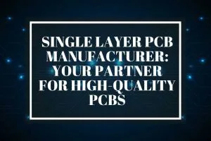 Single Layer PCB Manufacturer Your Partner for High-Quality PCBs