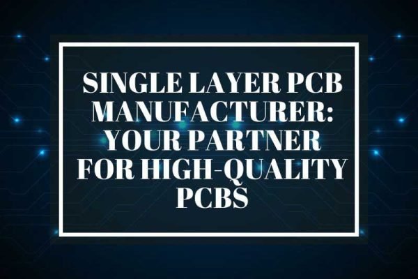 Single Layer PCB Manufacturer Your Partner for High-Quality PCBs